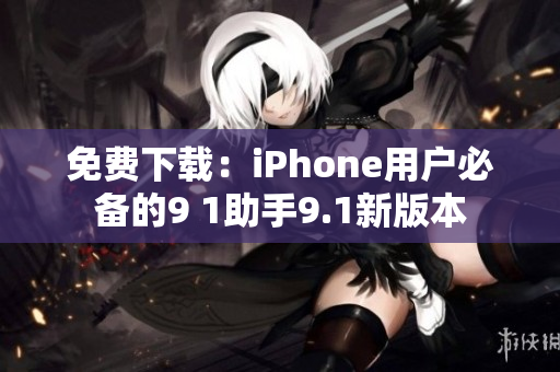 免费下载：iPhone用户必备的9 1助手9.1新版本