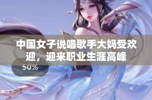 中国女子说唱歌手大妈受欢迎，迎来职业生涯高峰