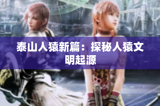 泰山人猿新篇：探秘人猿文明起源