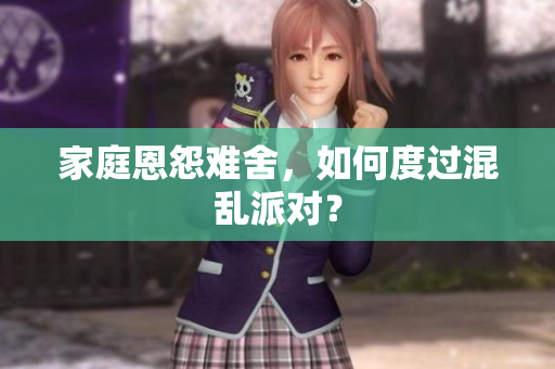 家庭恩怨难舍，如何度过混乱派对？