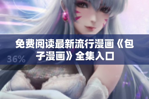 免费阅读最新流行漫画《包子漫画》全集入口