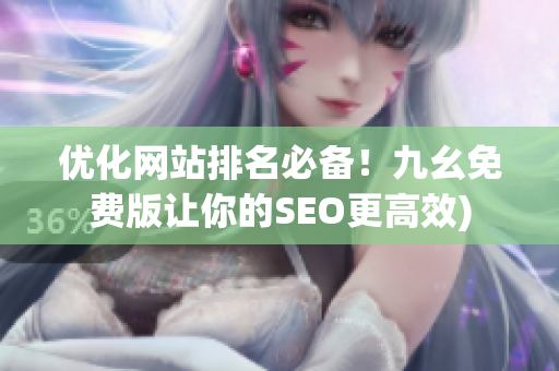 优化网站排名必备！九幺免费版让你的SEO更高效)
