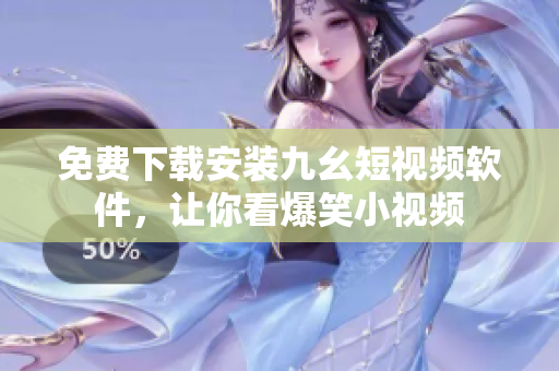 免费下载安装九幺短视频软件，让你看爆笑小视频