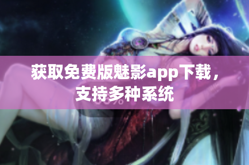 获取免费版魅影app下载，支持多种系统