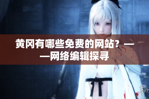 黄冈有哪些免费的网站？——网络编辑探寻