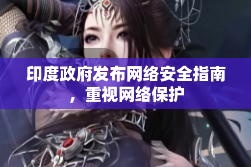 印度政府发布网络安全指南，重视网络保护