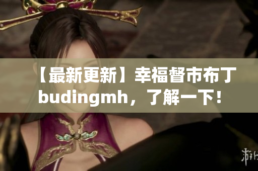 【最新更新】幸福督市布丁budingmh，了解一下！