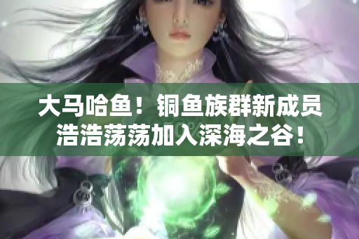 大马哈鱼！铜鱼族群新成员浩浩荡荡加入深海之谷！