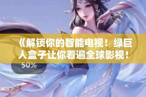 《解锁你的智能电视！绿巨人盒子让你看遍全球影视！》