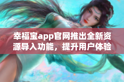 幸福宝app官网推出全新资源导入功能，提升用户体验