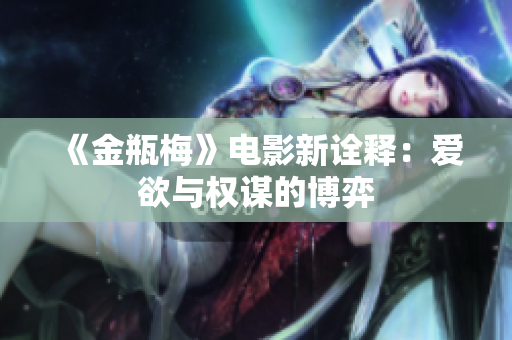 《金瓶梅》电影新诠释：爱欲与权谋的博弈