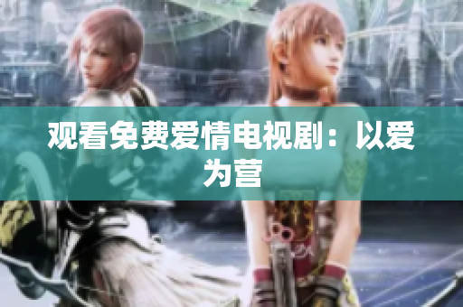 观看免费爱情电视剧：以爱为营