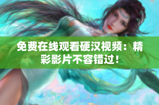 免费在线观看硬汉视频：精彩影片不容错过！