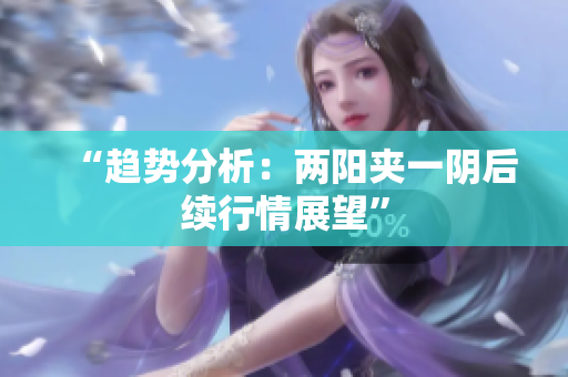 “趋势分析：两阳夹一阴后续行情展望”