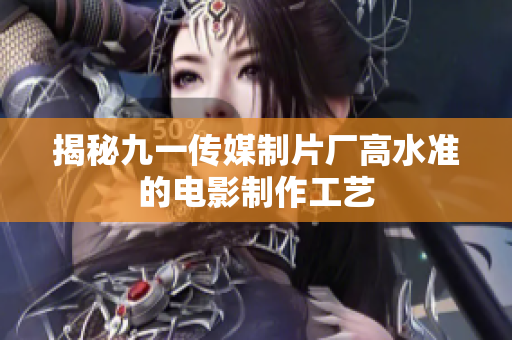 揭秘九一传媒制片厂高水准的电影制作工艺