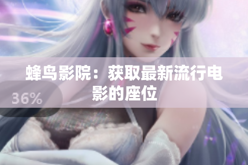 蜂鸟影院：获取最新流行电影的座位