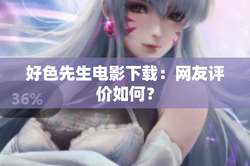 好色先生电影下载：网友评价如何？