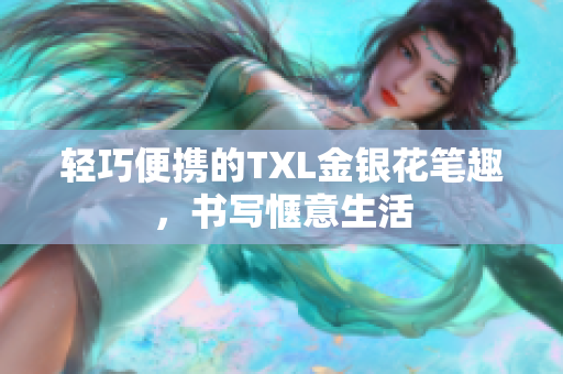 轻巧便携的TXL金银花笔趣，书写惬意生活