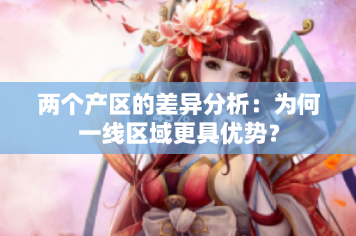 两个产区的差异分析：为何一线区域更具优势？