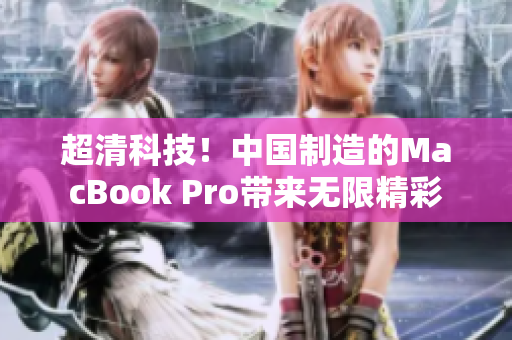 超清科技！中国制造的MacBook Pro带来无限精彩
