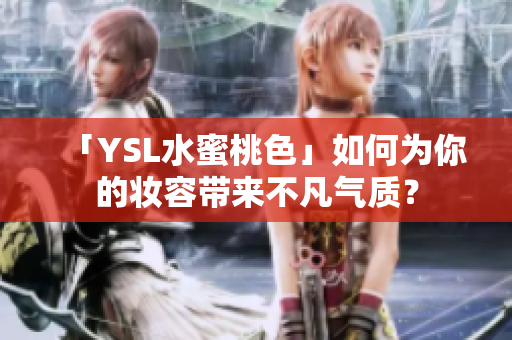 「YSL水蜜桃色」如何为你的妆容带来不凡气质？