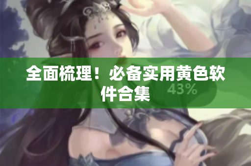 全面梳理！必备实用黄色软件合集