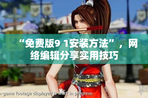 “免费版9 1安装方法”，网络编辑分享实用技巧