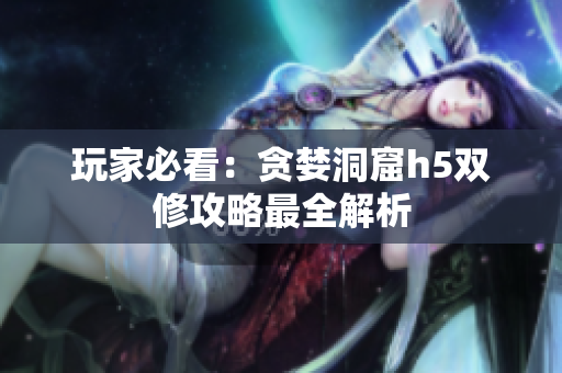 玩家必看：贪婪洞窟h5双修攻略最全解析