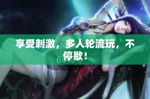 享受刺激，多人轮流玩，不停歇！