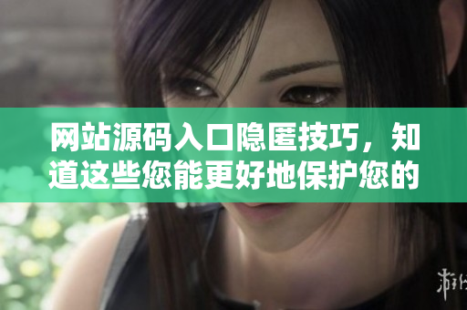 网站源码入口隐匿技巧，知道这些您能更好地保护您的网站！