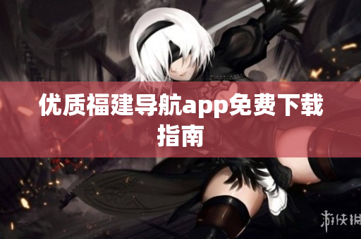 优质福建导航app免费下载指南