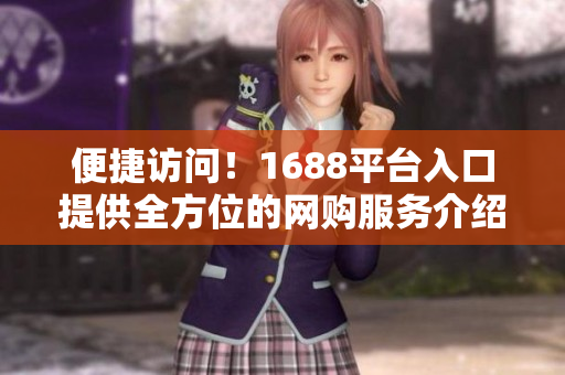 便捷访问！1688平台入口提供全方位的网购服务介绍