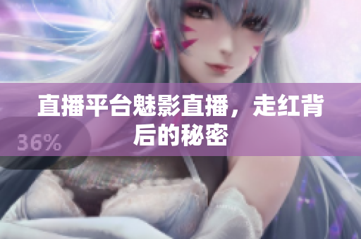 直播平台魅影直播，走红背后的秘密