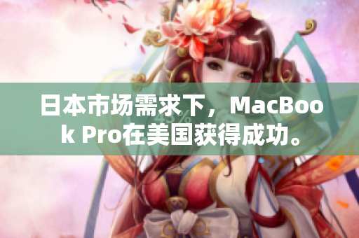 日本市场需求下，MacBook Pro在美国获得成功。