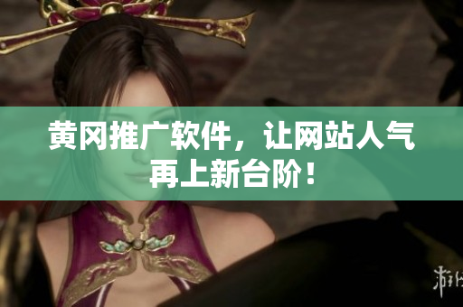 黄冈推广软件，让网站人气再上新台阶！