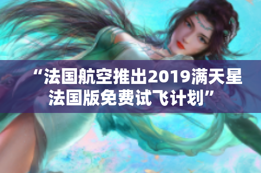 “法国航空推出2019满天星法国版免费试飞计划”