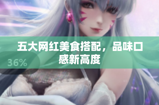 五大网红美食搭配，品味口感新高度