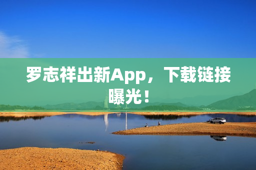 罗志祥出新App，下载链接曝光！