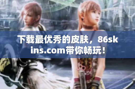下载最优秀的皮肤，86skins.com带你畅玩！