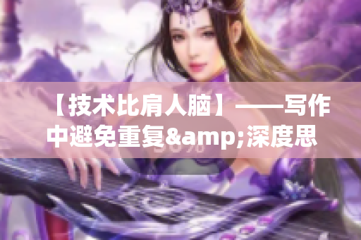 【技术比肩人脑】——写作中避免重复&深度思考