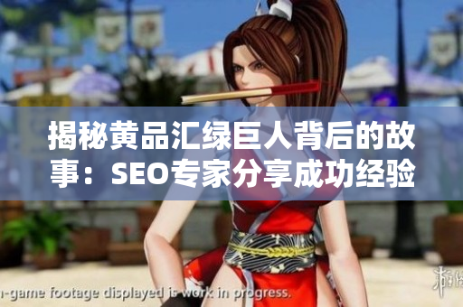 揭秘黄品汇绿巨人背后的故事：SEO专家分享成功经验