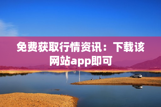 免费获取行情资讯：下载该网站app即可