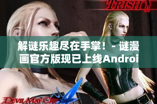 解谜乐趣尽在手掌！- 谜漫画官方版现已上线Android