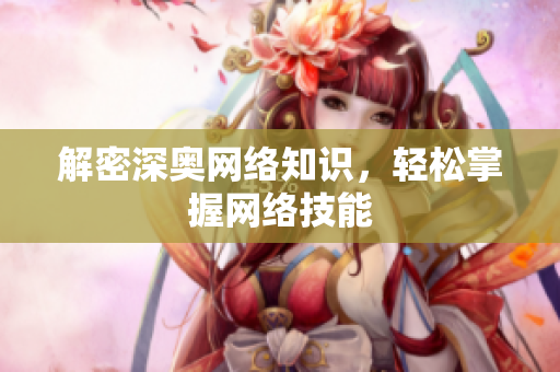 解密深奥网络知识，轻松掌握网络技能