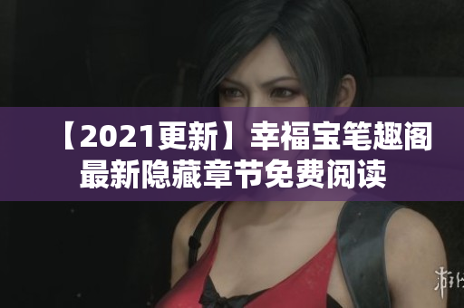 【2021更新】幸福宝笔趣阁最新隐藏章节免费阅读