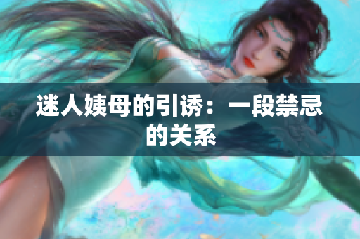 迷人姨母的引诱：一段禁忌的关系