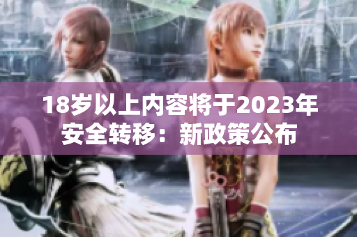 18岁以上内容将于2023年安全转移：新政策公布