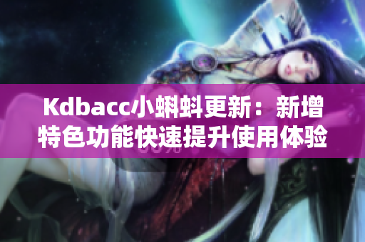 Kdbacc小蝌蚪更新：新增特色功能快速提升使用体验
