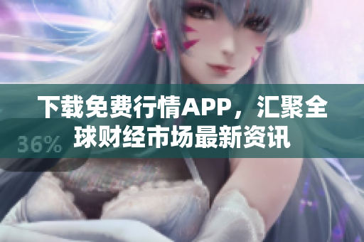 下载免费行情APP，汇聚全球财经市场最新资讯