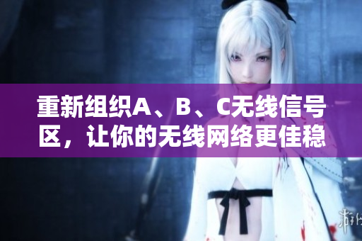 重新组织A、B、C无线信号区，让你的无线网络更佳稳定